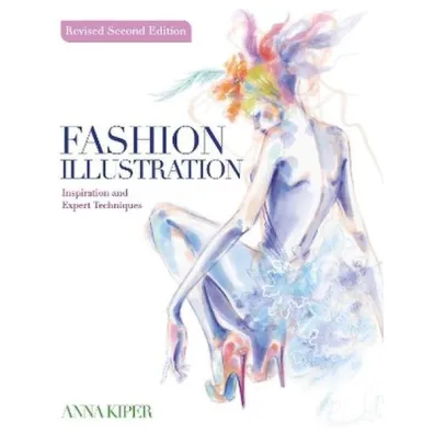 Fashion Illustration. Revised Second Edition. Inspiration and Expert Techniques - Anna  Kiper