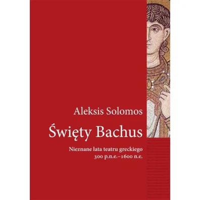 �wi�ty Bachus. Nieznane lata teatru greckiego 300 p.n.e. - 1600 n.e - Aleksis Solomos