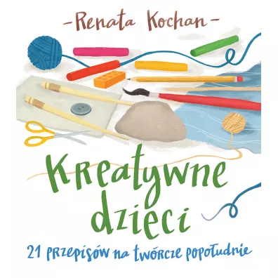 Kreatywne dzieci 21 przepis�w na tw�rcze popo�udnie - Renata Kochan