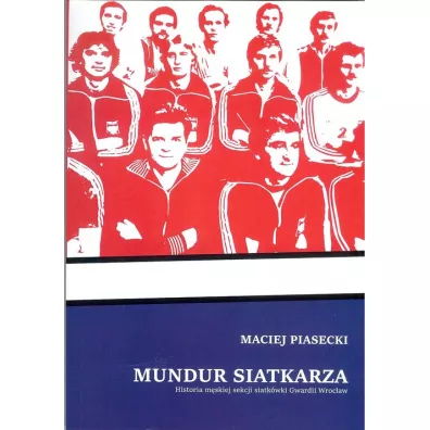 Mundur siatkarza. Historia m�skiej sekcji siatk�wki Gwardii Wroc�aw - Maciej Piasecki