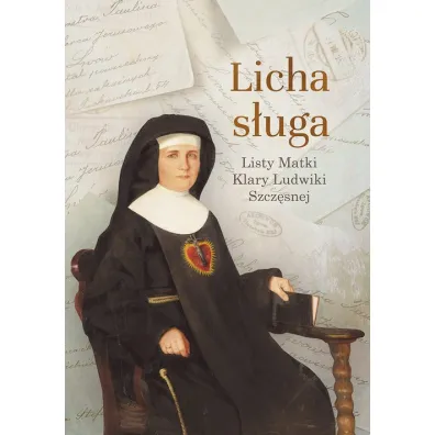 Licha s�uga. Listy Matki Klary Ludwiki Szcz�snej - Szcz�sna Klara Ludwika