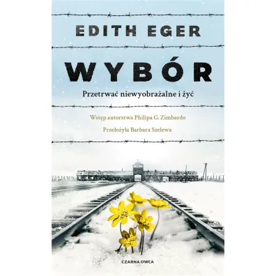 Wyb�r. Przetrwa� niewyobra�alne i �y� - Edith Eva Eger, Barbara  Szelewa