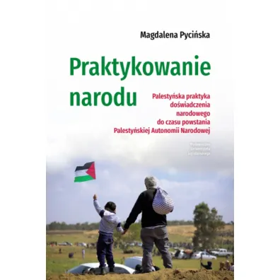 Praktykowanie narodu. Palesty�ska praktyka do�wiadczenia narodowego do czasu powstania Palesty�skiej Autonomii Narodowej - Magdalena  Pyci�ska