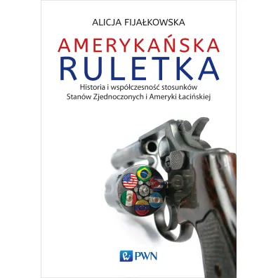Ameryka�ska ruletka. Historia i wsp�czesno�� stosunk�w Zjednoczonych i Ameryki �aci�skiej - Alicja Fija�kowska