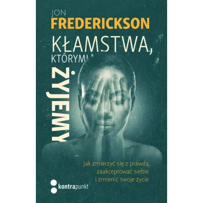 K�amstwa, kt�rymi �yjemy. Jak zmierzy� si� z prawd�, zaakceptowa� siebie i zmieni� swoje �ycie - Jon Frederickson