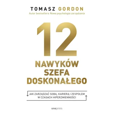12 nawyk�w szefa doskona�ego. Jak zarz�dza� sob�, karier� i zespo�em w czasach hiperzmienno�ci - Gordon Tomasz