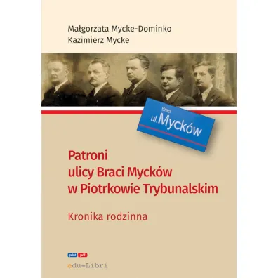 Patroni ulicy Braci Myck�w w Piotrkowie Trybunalskim. Kronika rodzinna - Kazimierz Mycke, Ma�gorzata Mycke-Dominko