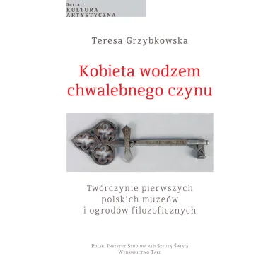 Kobieta wodzem chwalebnego czynu. Tw�rczynie pierwszych polskich muze�w i ogrod�w filozoficznych - Teresa Grzybkowska