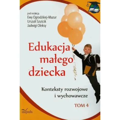 Konteksty rozwojowe i wychowawcze. Edukacja ma�ego dziecka. Tom 4 - Ewa Ogrodzka-Mazur, Urszula Szu�cik, Jadwiga Olek