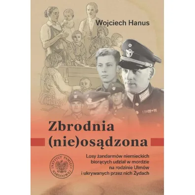 Zbrodnia (nie)os�dzona. Losy �andarm�w niemieckich z posterunku w �a�cucie bior�cych udzia� w zbrodni na rodzinie Ulm�w i ukrywanych przez nich �ydach - Wojciech  Hanus