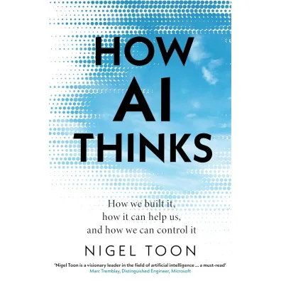 How AI Thinks. How we built it, how it can help us, and how we can control it - Nigel Toon