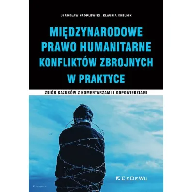 Mi�dzynarodowe prawo humanitarne konflikt�w zbrojnych. Zbi�r kazus�w z komentarzami i odpowiedziami - Jaros�aw Kroplewski, Klaudia Skelnik