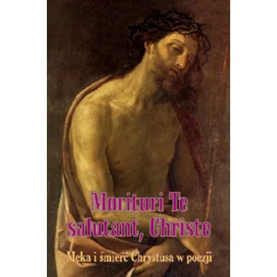 Morituri Te salutant, Christe. M�ka i �mier� Chrystusa w poezji - Bo�ena Grabowska