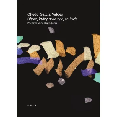 Obraz, kt�ry trwa tyle, co �ycie. Wiersze wybrane - Olvido Gracia Valdes