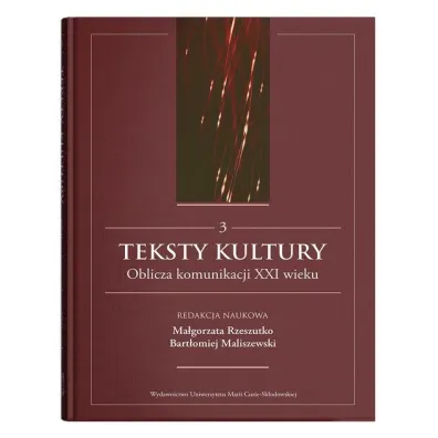 Teksty kultury. Oblicza komunikacji XXI wieku. Tom 3 - Bart�omiej Maliszewski, Ma�gorzata  Rzeszutko