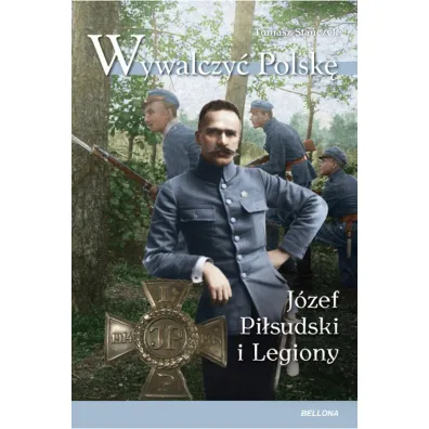 Wywalczy� Polsk�. J�zef Pi�sudski i Legiony - Tomasz Sta�czyk