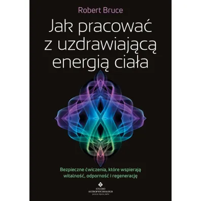 Jak pracowa� z uzdrawiaj�c� energi� cia�a - Robert Bruce