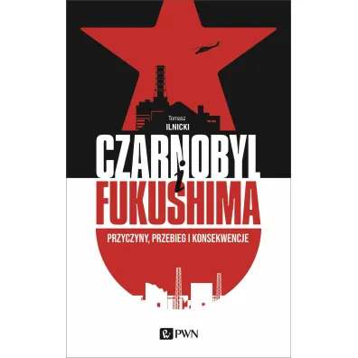 Czarnobyl I Fukushima. Przyczyny, przebieg i konsekwencje - Tomasz Ilnicki