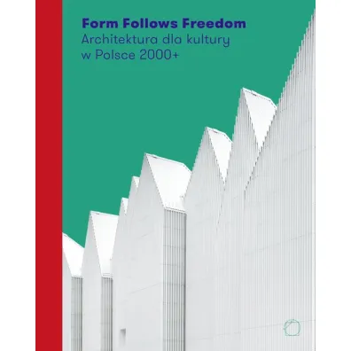 Form Follows Freedom. Architektura dla kultury w Polsce 2000+ - J. Sepio�, J. Purchla