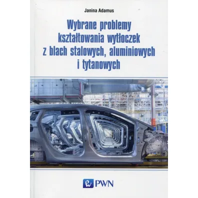 Wybrane problemy kszta�towania wyt�oczek z blach stalowych, aluminiowych i tytanowych - Janina  Adamus
