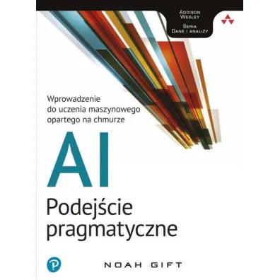 Ai podej�cie pragmatyczne wprowadzenie do uczenia maszynowego opartego na chmurze - Noah  Gift