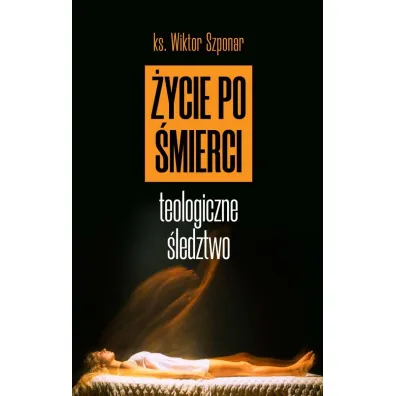 �ycie po �mierci. Teologiczne �ledztwo - Wiktor Szponar