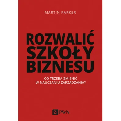 Rozwali� szko�y biznesu. Co trzeba zmieni� w nauczaniu zarz�dzania? - Parker Martin