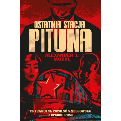 Ostatnia stacja Pituna. Przewrotna powie�� szpiegowska o upadku Rosji - Alexander J Motyl
