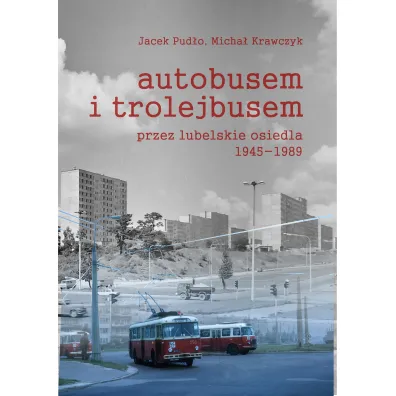 Autobusem i trolejbusem przez lubelskie osiedla 1945-1989 - Jacek Pud�o, Micha� Krawczyk