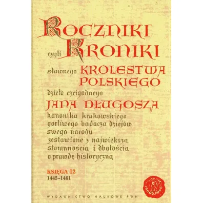 Roczniki czyli Kroniki s�awnego Kr�lestwa Polskiego Ksi�ga dwunasta 1445-1461