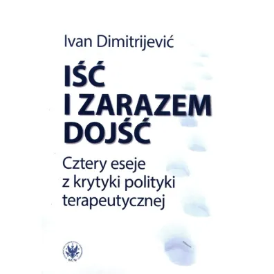 I�� i zarazem doj��. Cztery eseje z krytyki polityki terapeutycznej - Ivan Dimitrijevi�
