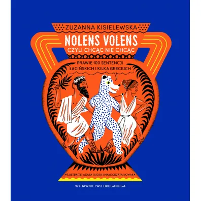 Nolens volens czyli chc�c nie chc�c. Prawie 100 sentencji �aci�skich i kilka greckich