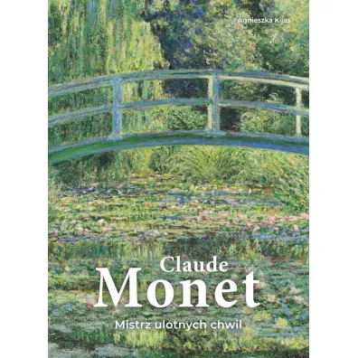 Claude Monet. Mistrz ulotnych chwil - Agnieszka Kijas