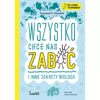Wszystko chce nas zabi� i inne sekrety biologii. Po co mi ta nauka?