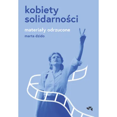 Kobiety Solidarno�ci. Materia�y odrzucone - Marta Dzido