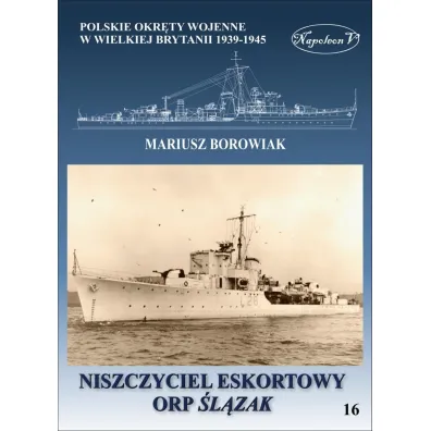 Niszczyciel eskortowy ORP �l�zak. Polskie okr�ty wojenne w Wielkiej Brytanii 1939-1945. Tom 16 - Mariusz Borowiak