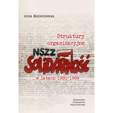 Struktury organizacyjne NSZZ "Solidarno��" w latach 1980-1989 - Anna  Modzelewska