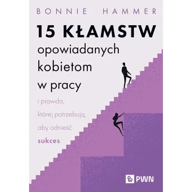 15 k�amstw opowiadanych kobietom w pracy i prawda, kt�rej potrzebuj�, aby odnie�� sukces - Bonnie  Hammer