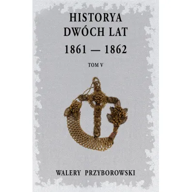 Historya dw�ch lat: 1861-1862. Tom 5 - Walery Przyborowski