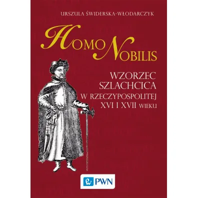 Homo nobilis. Wzorzec szlachcica w Rzeczypospolitej XVI i XVII wieku - Urszula �widerska-W�odarczyk