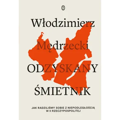Odzyskany �mietnik. Jak radzili�my sobie z niepodleg�o�ci� w II Rzeczpospolitej - W�odzimierz M�drzecki