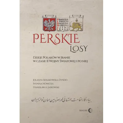 Perskie losy. Dzieje Polak�w w Iranie w czasie II wojnyu �wiatowej i po niej - Jolanta Sierakowska-Dyndo, Stanis�aw Adam Ja�kowski, Ivonna Nowicka