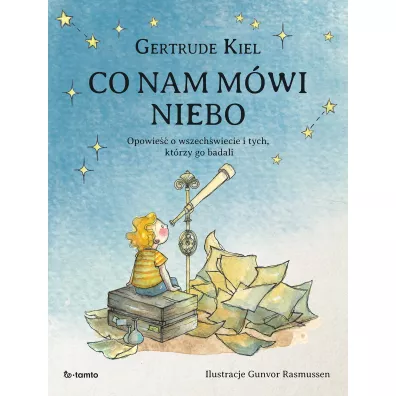Co nam m�wi niebo. Opowie�� o wszech�wiecie i tych, kt�rzy go badali - Gertrude  Kiel