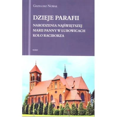 Dzieje Parafii Narodzenia Naj�wi�tszej Marii Panny w �ubowicach ko�o Raciborza - Grzegorz Nowak
