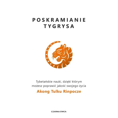 Poskramianie tygrysa. Tybeta�skie nauki, dzi�ki kt�rym mo�esz poprawi� jako�� swojego �ycia