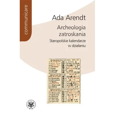 Archeologia zatroskania Staropolskie kalendarze w dzia�aniu - Ada  Arendt