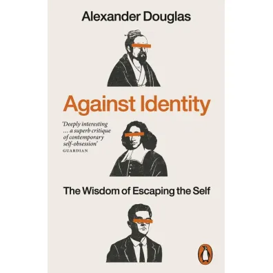 Against Identity. The Wisdom of Escaping the Self - Alexander Douglas