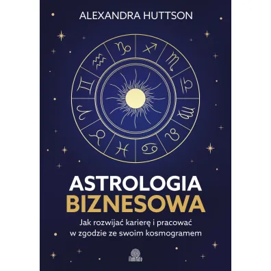 Astrologia biznesowa. Jak rozwija� karier� i pracowa� w zgodzie ze swoim kosmogramem - Alexandra  Huttson