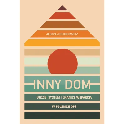 Inny dom. Ludzie, system i granice wsparcia w polskich DPS