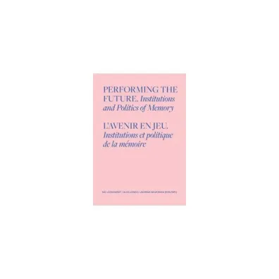 Performing the Future. Institutions and Politics of Memory